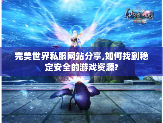 完美世界私服网站分享,如何找到稳定安全的游戏资源?