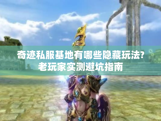 奇迹私服基地有哪些隐藏玩法?老玩家实测避坑指南