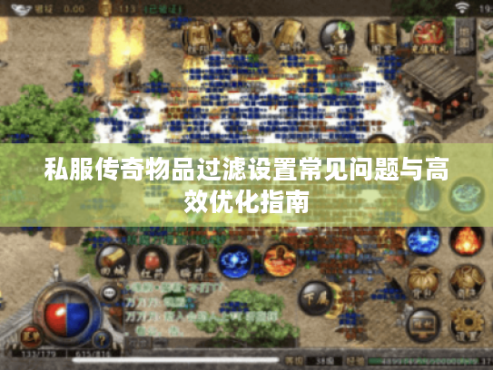 私服传奇物品过滤设置常见问题与高效优化指南