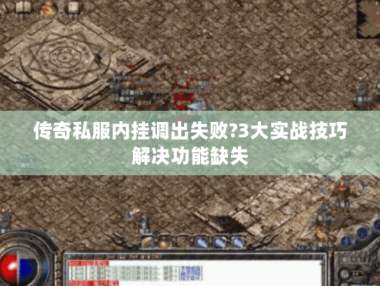 传奇私服内挂调出失败?3大实战技巧解决功能缺失