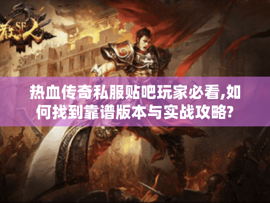 热血传奇私服贴吧玩家必看,如何找到靠谱版本与实战攻略?
