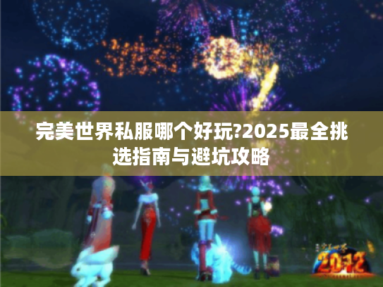 完美世界私服哪个好玩?2025最全挑选指南与避坑攻略