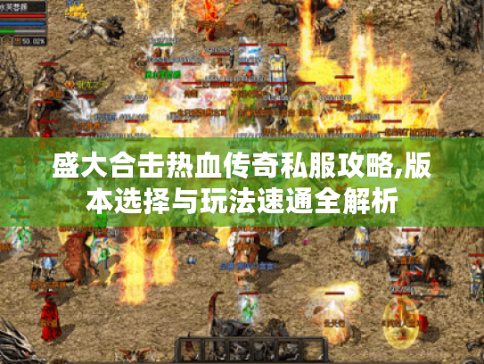 盛大合击热血传奇私服攻略,版本选择与玩法速通全解析