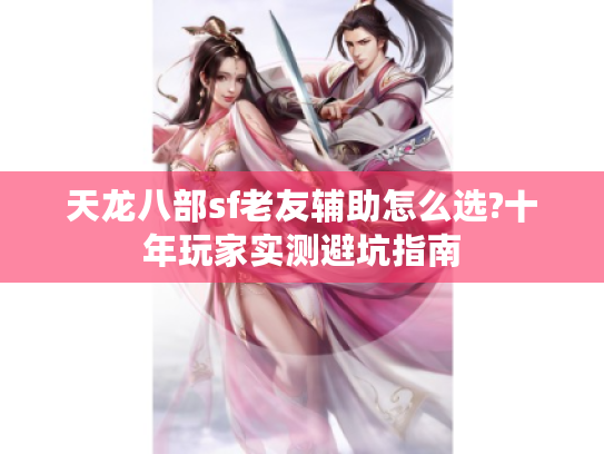 天龙八部sf老友辅助怎么选?十年玩家实测避坑指南