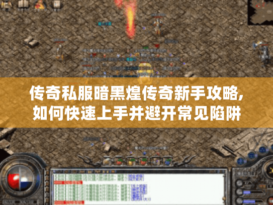 传奇私服暗黑煌传奇新手攻略,如何快速上手并避开常见陷阱