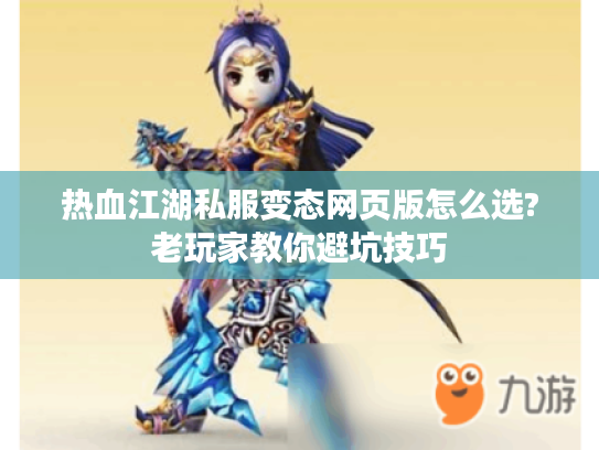 热血江湖私服变态网页版怎么选?老玩家教你避坑技巧
