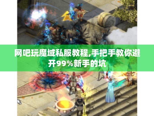 网吧玩魔域私服教程,手把手教你避开99%新手的坑
