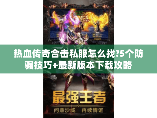 热血传奇合击私服怎么找?5个防骗技巧+最新版本下载攻略