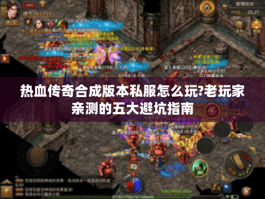 热血传奇合成版本私服怎么玩?老玩家亲测的五大避坑指南