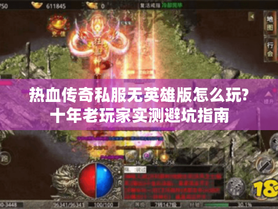 热血传奇私服无英雄版怎么玩?十年老玩家实测避坑指南 热血传奇私服无英雄版怎么玩?十年老玩家实测避坑指南