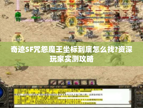 奇迹SF咒怨魔王坐标到底怎么找?资深玩家实测攻略 奇迹SF咒怨魔王坐标到底怎么找?资深玩家实测攻略