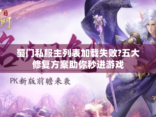 蜀门私服主列表加载失败?五大修复方案助你秒进游戏