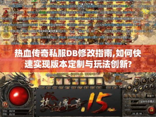热血传奇私服DB修改指南,如何快速实现版本定制与玩法创新?