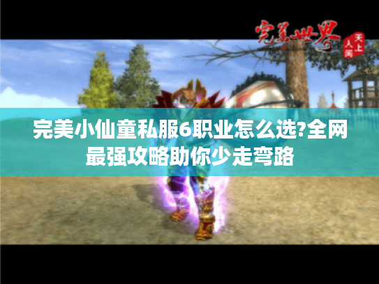 完美小仙童私服6职业怎么选?全网最强攻略助你少走弯路