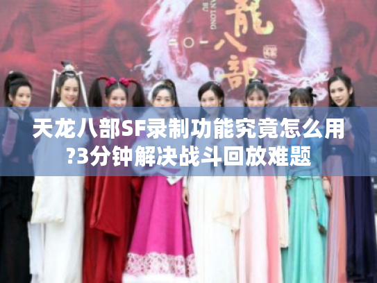 天龙八部SF录制功能究竟怎么用?3分钟解决战斗回放难题