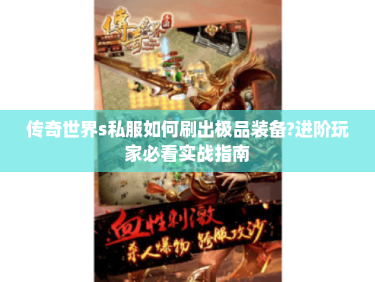 传奇世界s私服如何刷出极品装备?进阶玩家必看实战指南