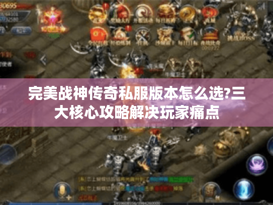 完美战神传奇私服版本怎么选?三大核心攻略解决玩家痛点