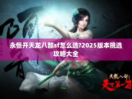 永恒开天龙八部sf怎么选?2025版本挑选攻略大全
