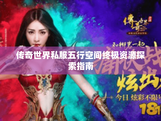 传奇世界私服五行空间终极资源探索指南 传奇世界私服五行空间终极资源探索指南