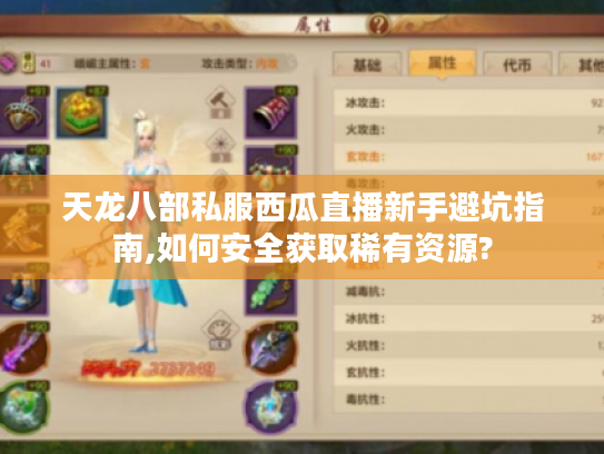 天龙八部私服西瓜直播新手避坑指南,如何安全获取稀有资源?