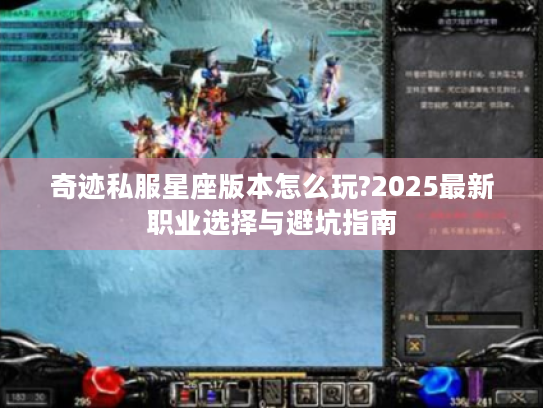 奇迹私服星座版本怎么玩?2025最新职业选择与避坑指南