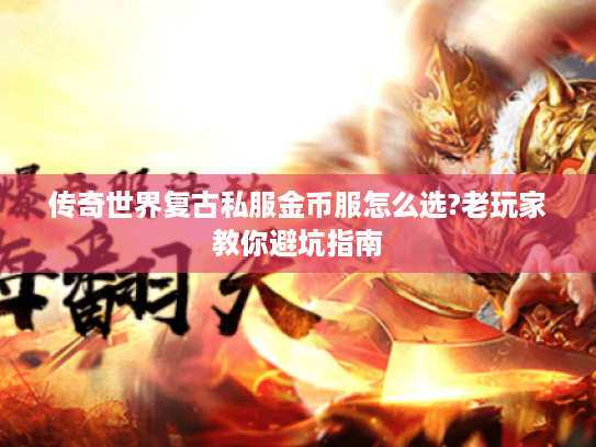传奇世界复古私服金币服怎么选?老玩家教你避坑指南