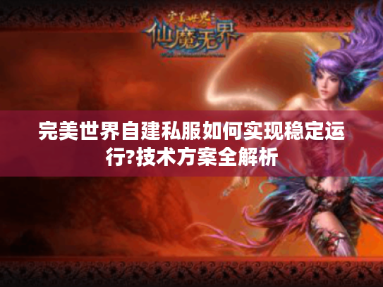 完美世界自建私服如何实现稳定运行?技术方案全解析