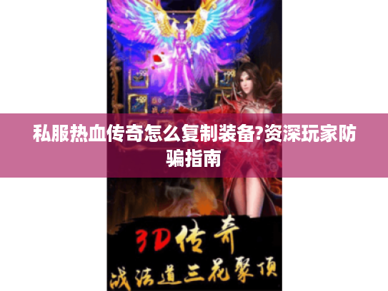 私服热血传奇怎么复制装备?资深玩家防骗指南