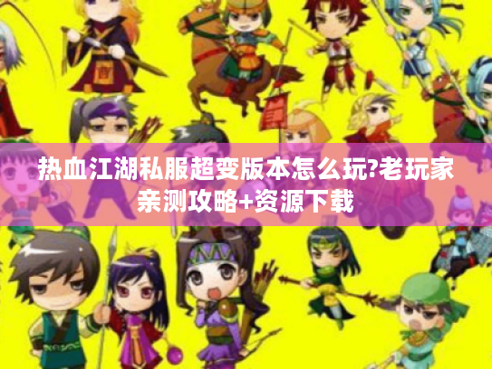 热血江湖私服超变版本怎么玩?老玩家亲测攻略+资源下载