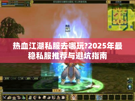 热血江湖私服去哪玩?2025年最稳私服推荐与避坑指南