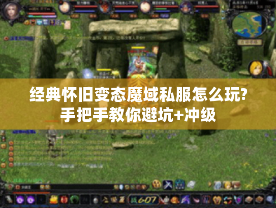 经典怀旧变态魔域私服怎么玩?手把手教你避坑+冲级