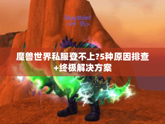 魔兽世界私服登不上?5种原因排查+终极解决方案