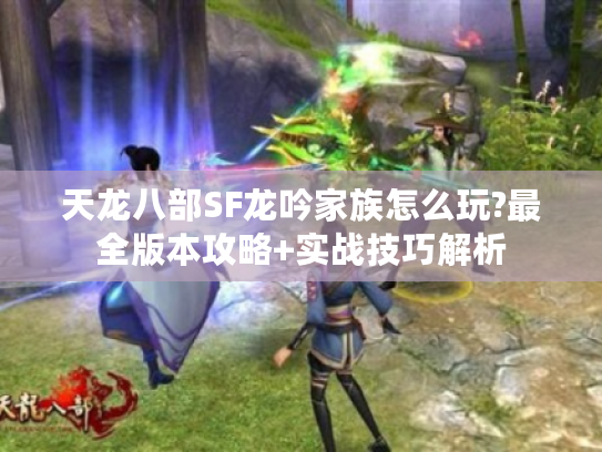 天龙八部SF龙吟家族怎么玩?最全版本攻略+实战技巧解析