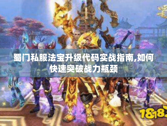 蜀门私服法宝升级代码实战指南,如何快速突破战力瓶颈