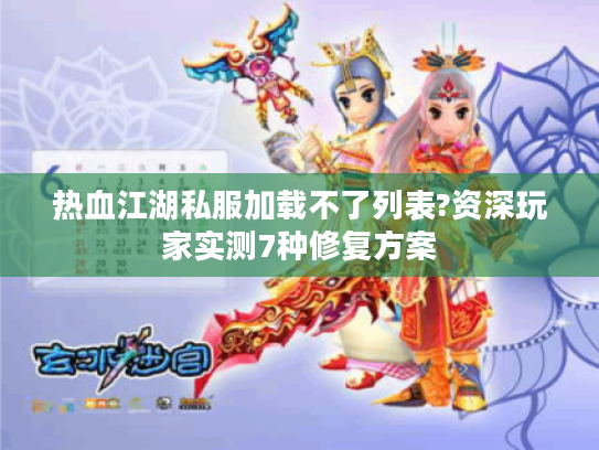 热血江湖私服加载不了列表?资深玩家实测7种修复方案