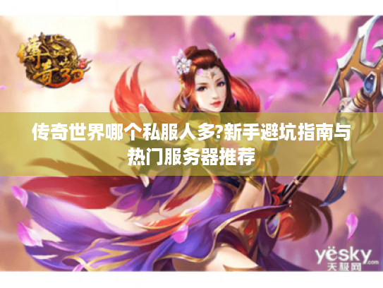 传奇世界哪个私服人多?新手避坑指南与热门服务器推荐 传奇世界哪个私服人多?新手避坑指南与热门服务器推荐