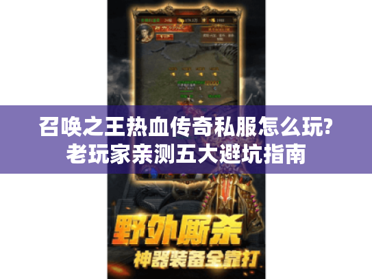 召唤之王热血传奇私服怎么玩?老玩家亲测五大避坑指南 召唤之王热血传奇私服怎么玩?老玩家亲测五大避坑指南