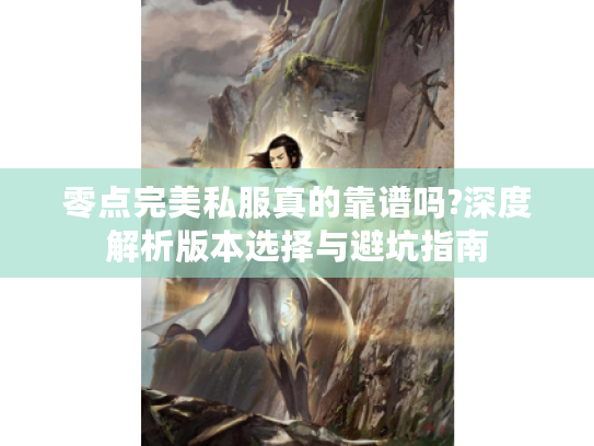 零点完美私服真的靠谱吗?深度解析版本选择与避坑指南