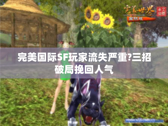 完美国际SF玩家流失严重?三招破局挽回人气 完美国际SF玩家流失严重?三招破局挽回人气