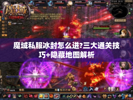 魔域私服冰封怎么进?三大通关技巧+隐藏地图解析