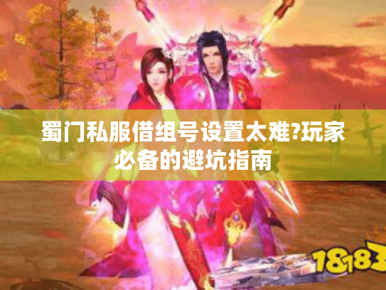蜀门私服借组号设置太难?玩家必备的避坑指南 蜀门私服借组号设置太难?玩家必备的避坑指南