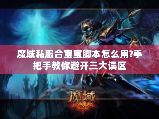 魔域私服合宝宝脚本怎么用?手把手教你避开三大误区