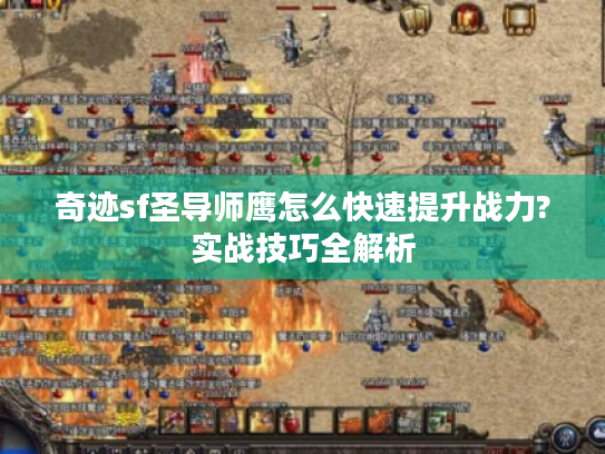 奇迹sf圣导师鹰怎么快速提升战力?实战技巧全解析