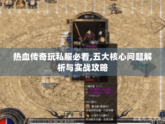 热血传奇玩私服必看,五大核心问题解析与实战攻略