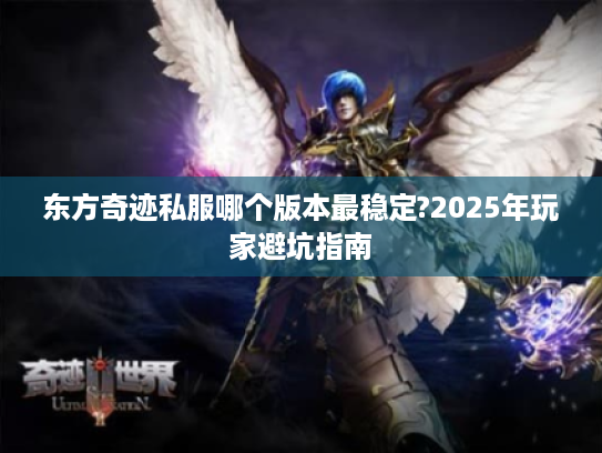 东方奇迹私服哪个版本最稳定?2025年玩家避坑指南