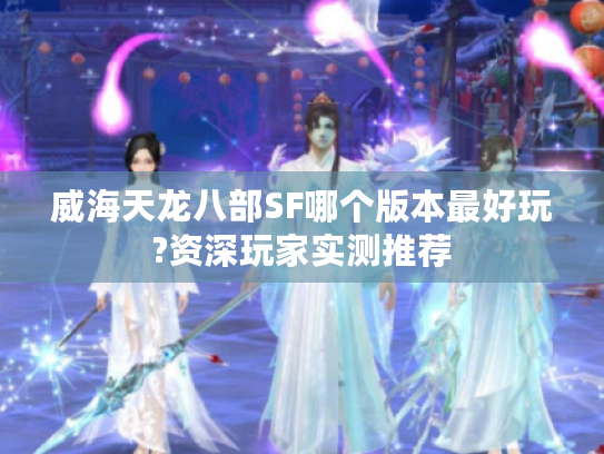 威海天龙八部SF哪个版本最好玩?资深玩家实测推荐