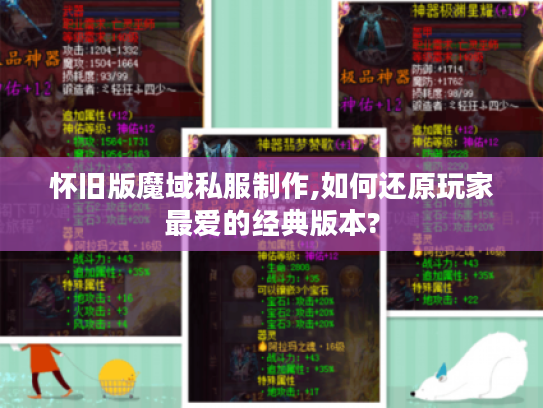 怀旧版魔域私服制作,如何还原玩家最爱的经典版本?