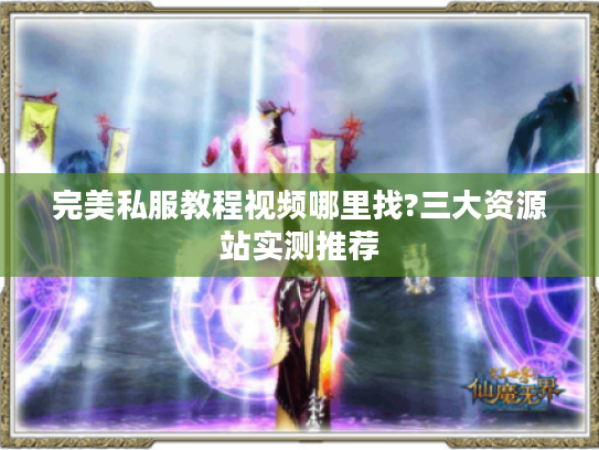 完美私服教程视频哪里找?三大资源站实测推荐 完美私服教程视频哪里找?三大资源站实测推荐