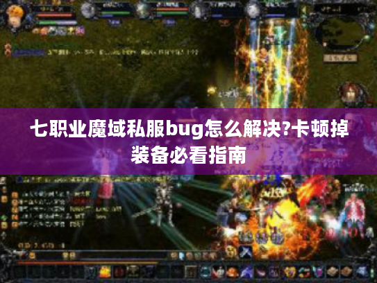 七职业魔域私服bug怎么解决?卡顿掉装备必看指南