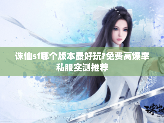 诛仙sf哪个版本最好玩?免费高爆率私服实测推荐